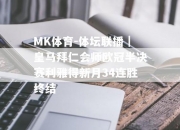 MK体育-体坛联播｜皇马拜仁会师欧冠半决赛利雅得新月34连胜终结