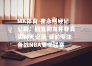 MK体育-崔永熙经纪公司：回复网友并非真实聊天记录 目前专注备战NBA夏季联赛