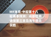 MK体育-中超第十八轮赛事预测：成都胜南通保第三青岛海牛德比获胜