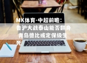 MK体育-中超前瞻：鲁沪大战泰山能否翻身 青岛德比或定保级生死