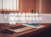 MK体育-曼城起诉英超联赛或影响职业足球格局