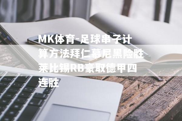 MK体育-足球串子计算方法拜仁慕尼黑险胜莱比锡RB豪取德甲四连胜