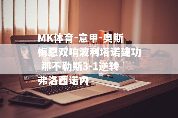 MK体育-意甲-奥斯梅恩双响波利塔诺建功 那不勒斯3-1逆转弗洛西诺内