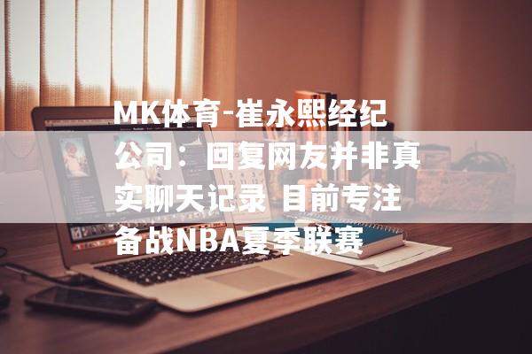 MK体育-崔永熙经纪公司：回复网友并非真实聊天记录 目前专注备战NBA夏季联赛