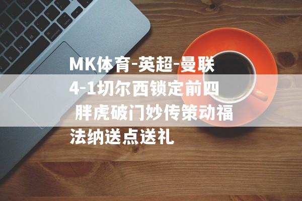 MK体育-英超-曼联4-1切尔西锁定前四 胖虎破门妙传策动福法纳送点送礼