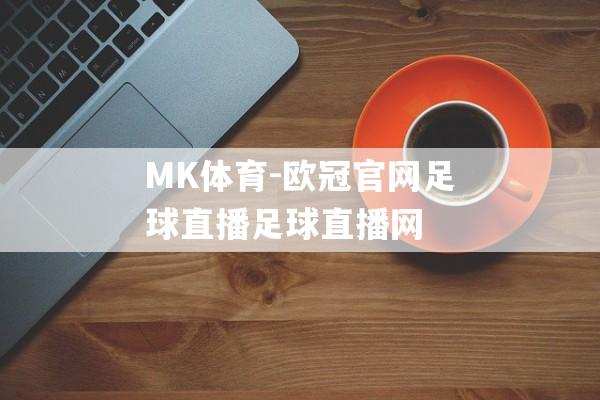 MK体育-欧冠官网足球直播足球直播网