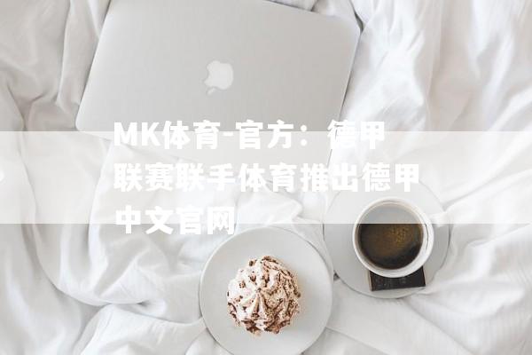 MK体育-官方：德甲联赛联手体育推出德甲中文官网