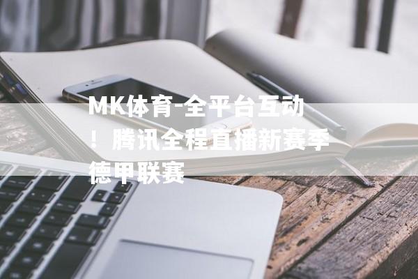 MK体育-全平台互动！腾讯全程直播新赛季德甲联赛