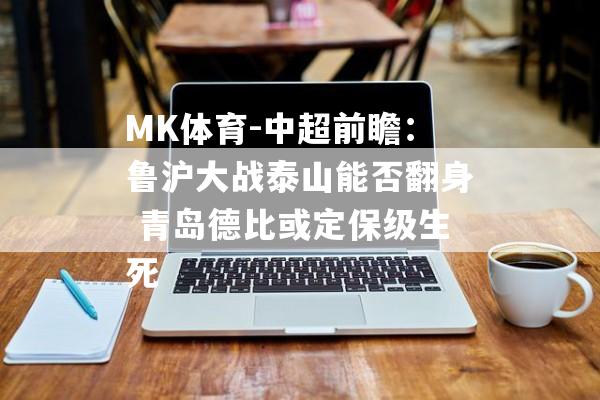 MK体育-中超前瞻：鲁沪大战泰山能否翻身 青岛德比或定保级生死