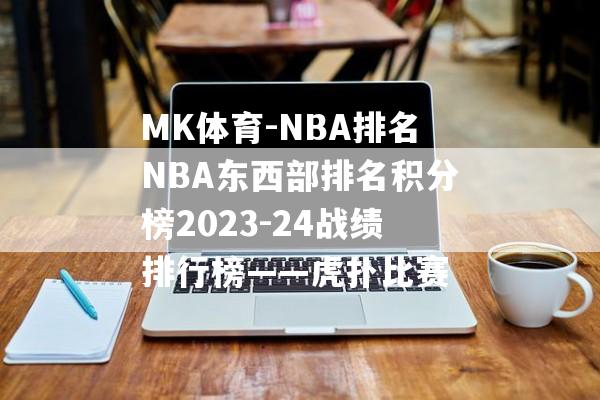 MK体育-NBA排名NBA东西部排名积分榜2023-24战绩排行榜——虎扑比赛