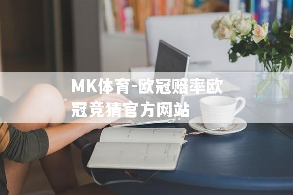 MK体育-欧冠赔率欧冠竞猜官方网站